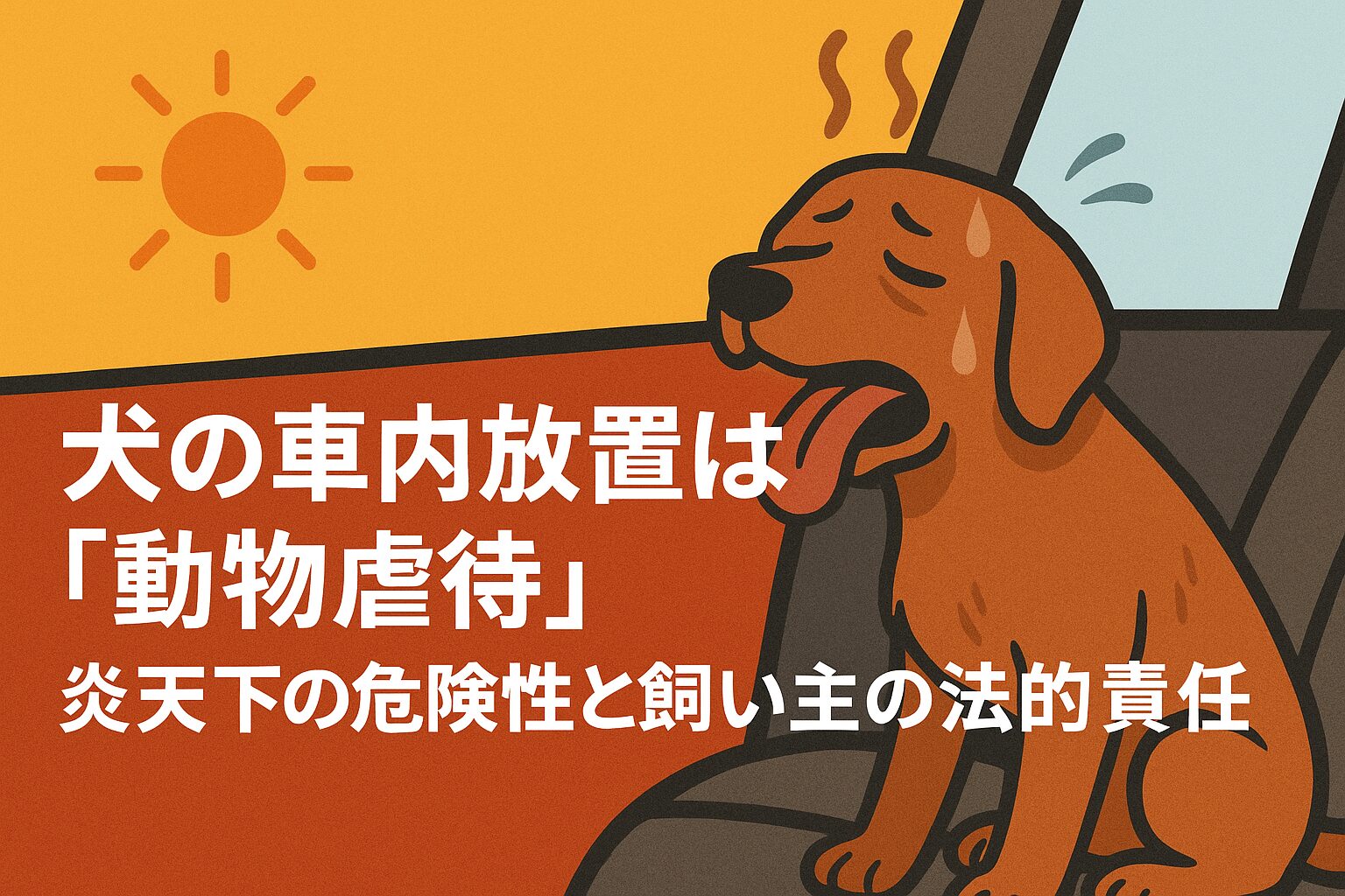炎天下の車内に取り残され、苦しそうに舌を出している茶色い犬のイラスト。背景には強い日差しを示す太陽が描かれ、「犬の車内放置は動物虐待　炎天下の危険性と飼い主の法的責任」と警告する日本語テキスト。